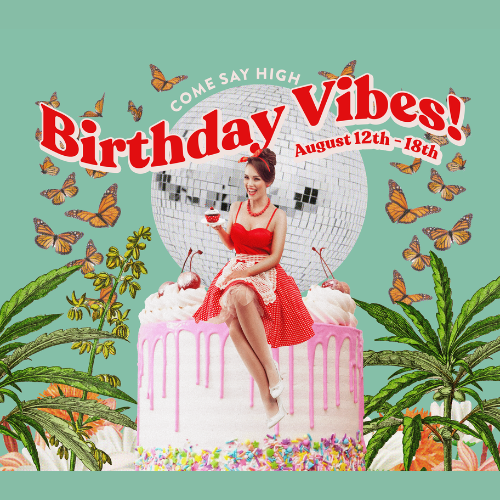 Come Say High. Birthday Vibes! April 12th through 18th