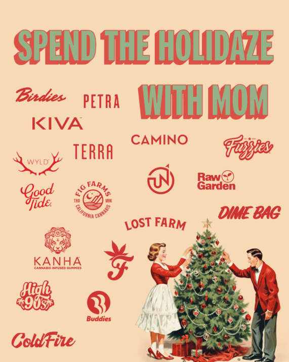 Spend the holiday with MOM, 30% off select brands, High 90's Kanha KIVA (Lost Farm, Camino, Terra, Petra) Buddies Raw Garden Fig Farms UpNorth Wyld Good Tide Birdies ColdFire Fields Family Farmz Dime Bag Fuzzies